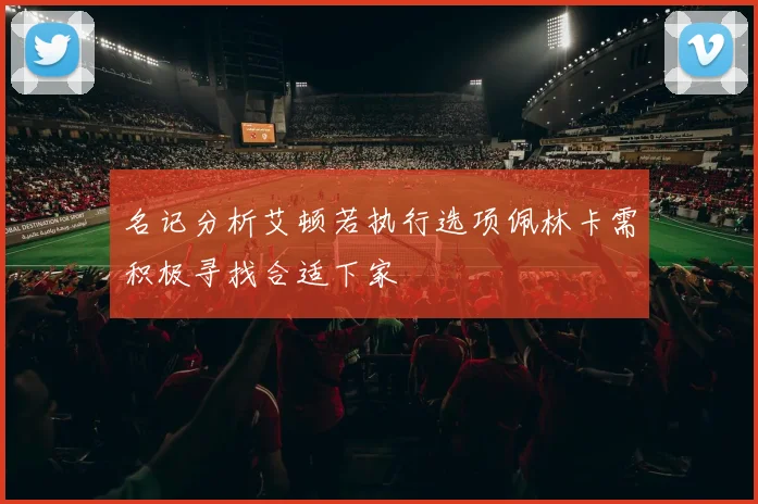 名记分析艾顿若执行选项佩林卡需积极寻找合适下家