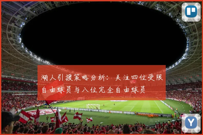 湖人引援策略分析：关注四位受限自由球员与八位完全自由球员