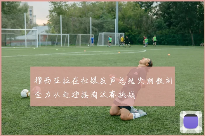 穆西亚拉在社媒发声总结失利教训全力以赴迎接淘汰赛挑战