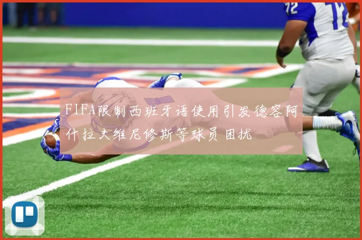 FIFA限制西班牙语使用引发德容阿什拉夫维尼修斯等球员困扰