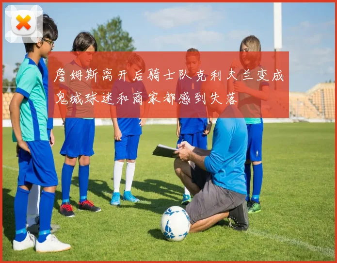 詹姆斯离开后骑士队克利夫兰变成鬼城球迷和商家都感到失落