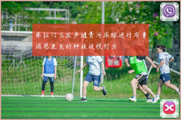 弗拉门戈发声谴责河床球迷对布鲁诺恩里克的种族歧视行为